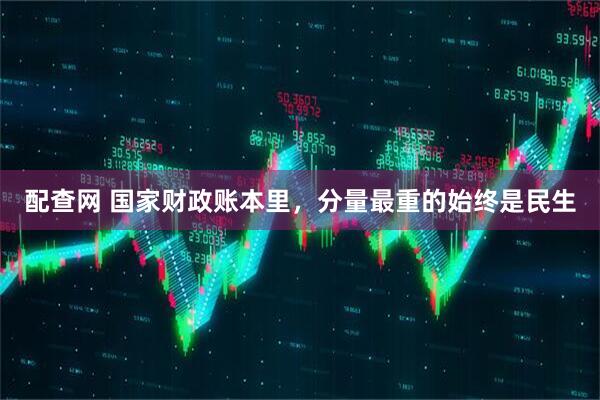 配查网 国家财政账本里，分量最重的始终是民生